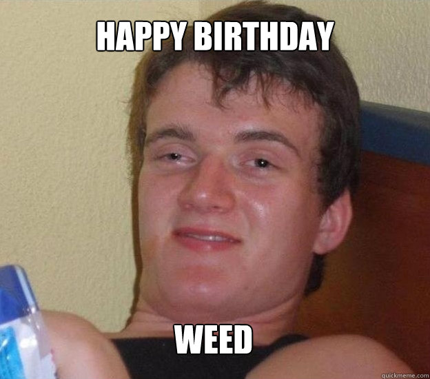 HAPPY BIRTHDAY WEED  