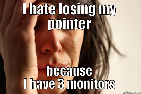 I HATE LOSING MY POINTER BECAUSE I HAVE 3 MONITORS First World Problems