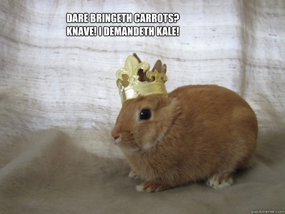 DARE BRiNGeth Carrots? 
Knave! I demandeth kale!  