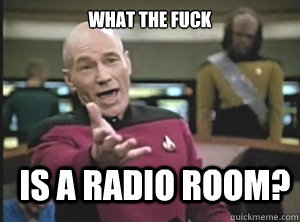 What the fuck is a radio room?  Annoyed Picard