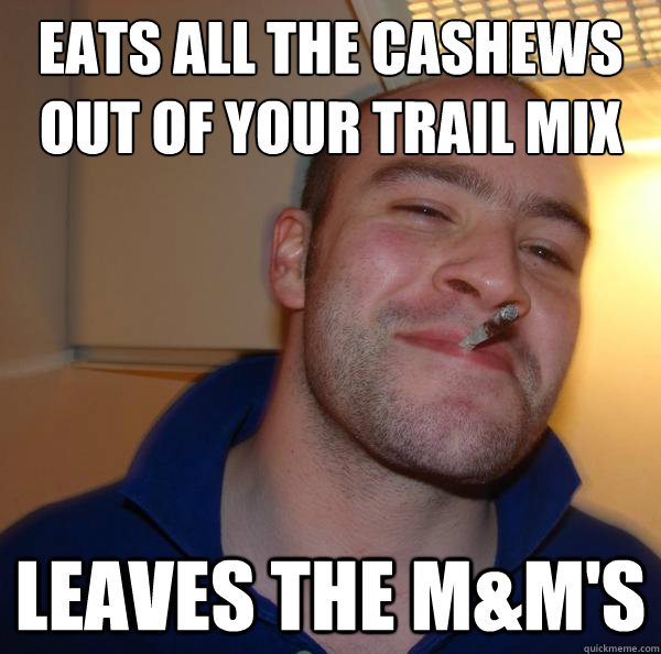 Eats all the cashews out of your trail mix Leaves the m&m's - Eats all the cashews out of your trail mix Leaves the m&m's  Misc