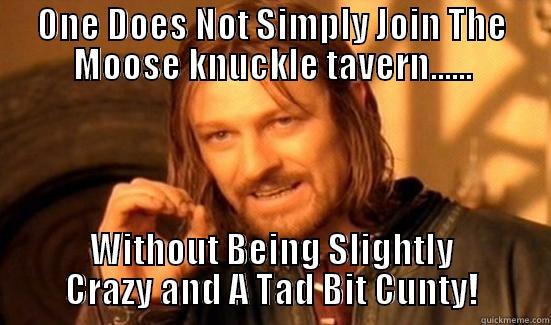 ONE DOES NOT SIMPLY JOIN THE MOOSE KNUCKLE TAVERN...... WITHOUT BEING SLIGHTLY CRAZY AND A TAD BIT CUNTY! Boromir