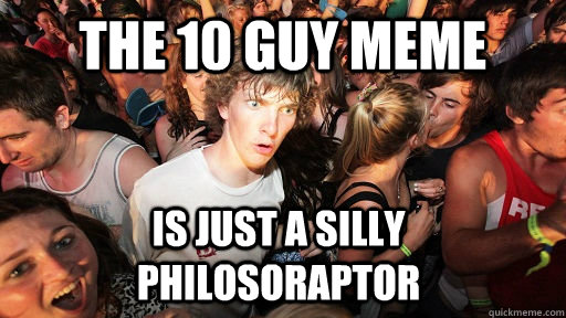 The 10 guy meme is just a silly philosoraptor  Sudden Clarity Clarence