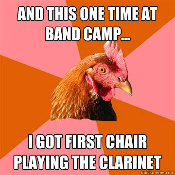 And this one time at band camp... I got first chair playing the clarinet  Anti-Joke Chicken