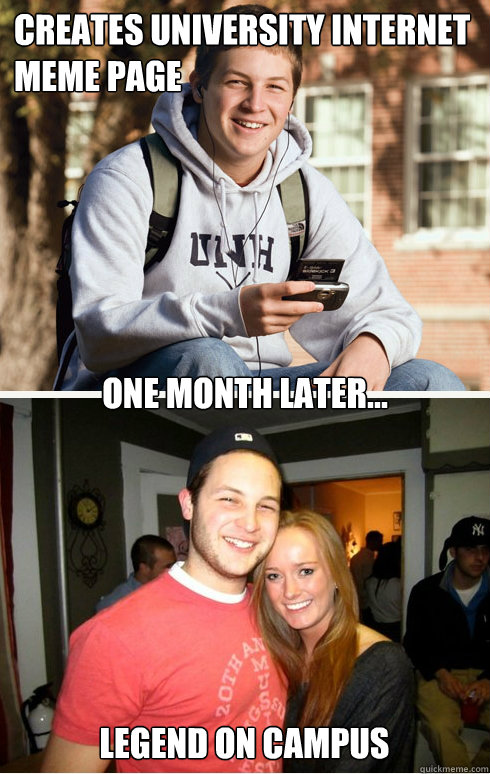 Creates university internet meme page one month later... legend on campus  1 month later