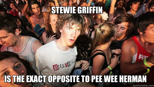 Stewie Griffin  is the exact opposite to pee wee herman  Sudden Clarity Clarence