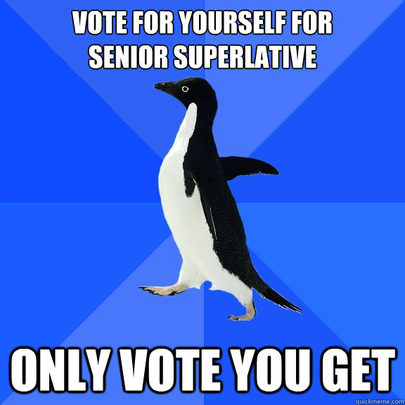 Vote for yourself for
senior superlative only vote you get - Vote for yourself for
senior superlative only vote you get  Socially Awkward Penguin