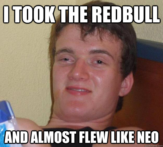 I took the RedBull And almost flew like Neo - I took the RedBull And almost flew like Neo  10 Guy