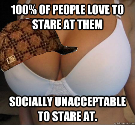 100% of people love to stare at them  Socially unacceptable to stare at.  