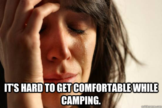  It's hard to get comfortable while camping.  First World Problems