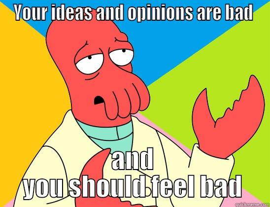 YOUR IDEAS AND OPINIONS ARE BAD AND YOU SHOULD FEEL BAD Futurama Zoidberg 
