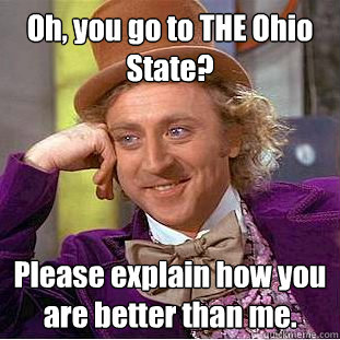 Oh, you go to THE Ohio State? Please explain how you are better than me.  Creepy Wonka