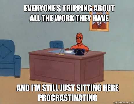 Everyone's tripping about all the work they have And i'm still just sitting here procrastinating  masturbating spiderman