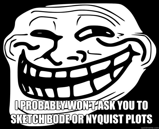  I probably won't ask you to sketch Bode or Nyquist Plots -  I probably won't ask you to sketch Bode or Nyquist Plots  Trollface
