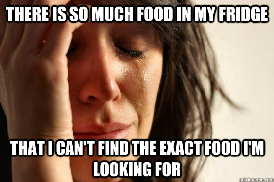 There is so much food in my fridge  That I can't find the exact food I'm looking for   First World Problems