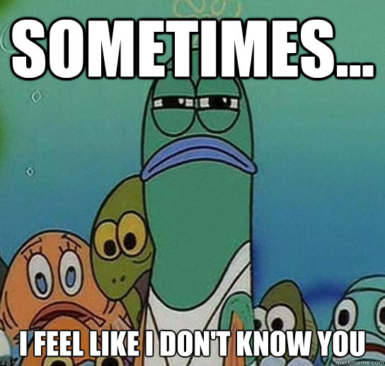 Sometimes... I Feel Like I don't Know You  Serious fish SpongeBob