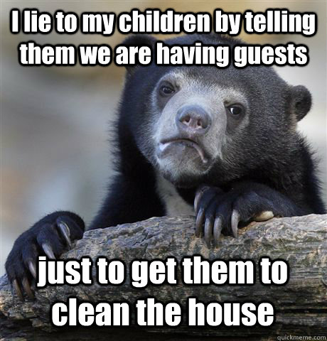 I lie to my children by telling them we are having guests just to get them to clean the house - I lie to my children by telling them we are having guests just to get them to clean the house  Confession Bear