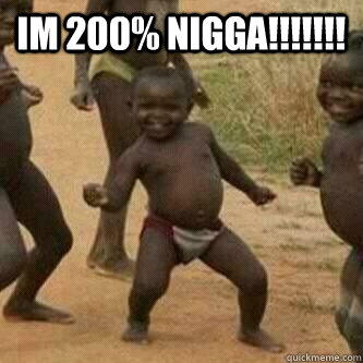 Im 200% NIGGA!!!!!!!   Its friday niggas