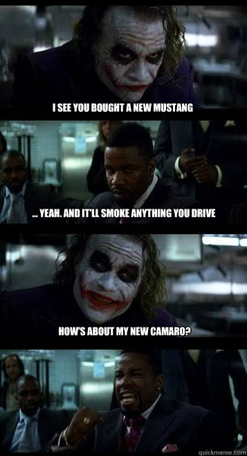 I see you bought a new Mustang ... Yeah. And it'll smoke anything you drive How's about my new camaro?  Joker with Black guy
