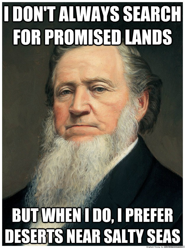 I don't always search for promised lands But when I do, I prefer deserts near salty seas - I don't always search for promised lands But when I do, I prefer deserts near salty seas  Im a Mormon