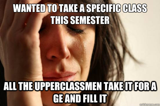 Wanted to take a specific class this semester All the upperclassmen take it for a GE and fill it  First World Problems