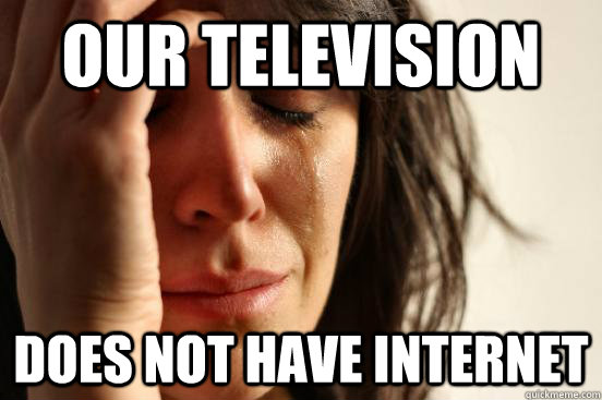 Our television does not have internet  First World Problems