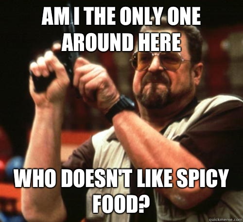 Am i the only one around here Who doesn't like spicy food?  Am I The Only One Around Here