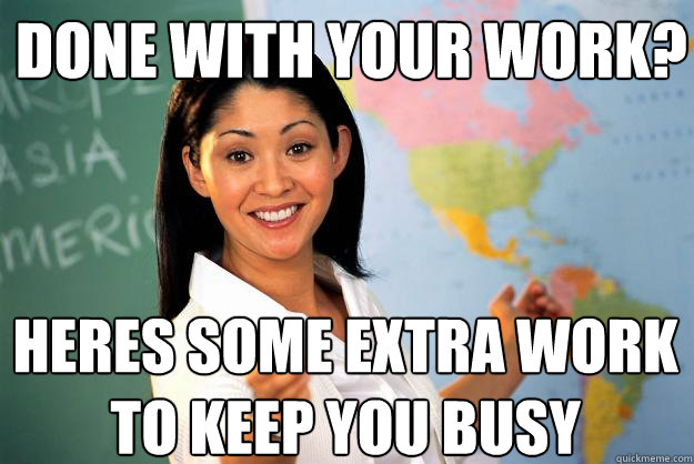 Done with your work? heres some extra work to keep you busy  Unhelpful High School Teacher