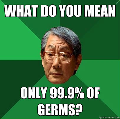 what do you mean only 99.9% of germs?  High Expectations Asian Father