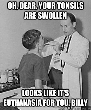oh, dear, your tonsils are swollen looks like it's euthanasia for you, billy - oh, dear, your tonsils are swollen looks like it's euthanasia for you, billy  Turn of the Century Doctor
