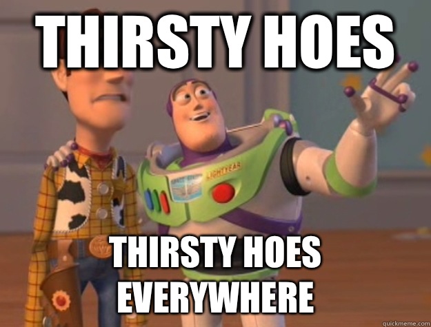 Thirsty hoes Thirsty hoes everywhere  Buzz Lightyear