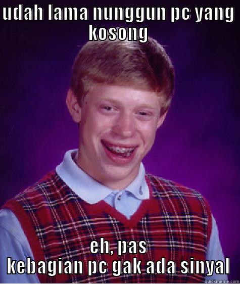 UDAH LAMA NUNGGUN PC YANG KOSONG EH, PAS KEBAGIAN PC GAK ADA SINYAL Bad Luck Brian