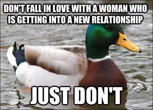 Don't fall in love with a woman who is getting into a new relationship just don't  Actual Advice Mallard