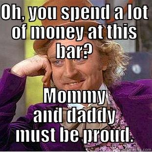 OH, YOU SPEND A LOT OF MONEY AT THIS BAR? MOMMY AND DADDY MUST BE PROUD. Condescending Wonka