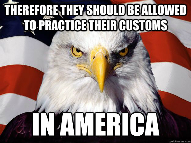 Therefore they should be allowed to practice their customs in america  Merica Eagle