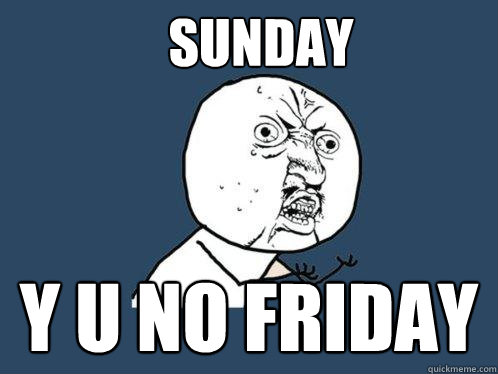 Sunday y u no friday - Sunday y u no friday  Y U No