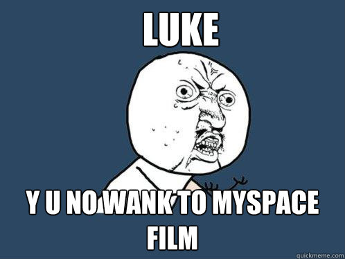 Luke Y U NO wank to myspace film  Y U No