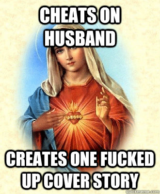 Cheats on Husband creates one fucked up cover story  Scumbag Virgin Mary