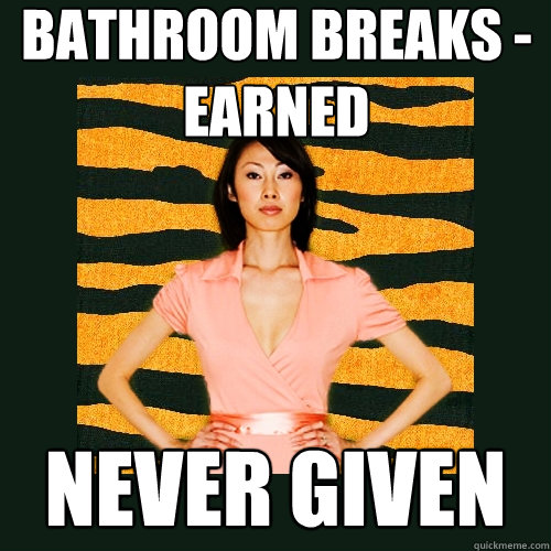 Bathroom breaks -
earned never given - Bathroom breaks -
earned never given  Tiger Mom