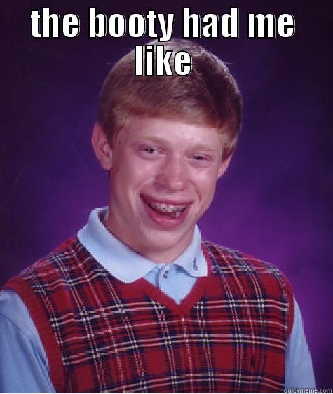 boys be like - THE BOOTY HAD ME LIKE  Bad Luck Brian