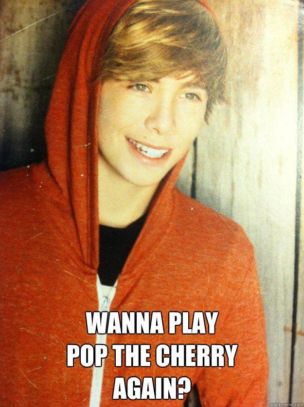 wanna play 
pop the cherry
again?  