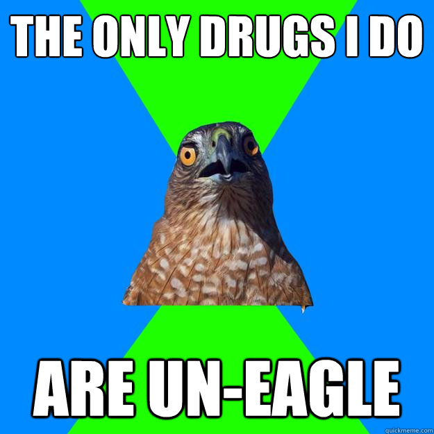 the only drugs i do are un-eagle  Hawkward