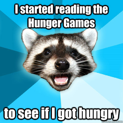 I started reading the Hunger Games to see if I got hungry  Lame Pun Coon