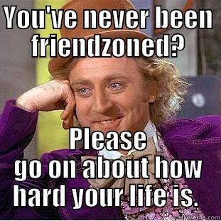 Eat My Suck - YOU'VE NEVER BEEN FRIENDZONED? PLEASE GO ON ABOUT HOW HARD YOUR LIFE IS.  Condescending Wonka