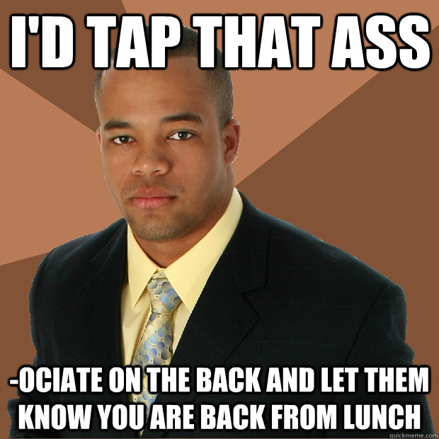 I'd Tap THAT ASS -ociate on the back and let them know you are back from lunch - I'd Tap THAT ASS -ociate on the back and let them know you are back from lunch  Successful Black Man