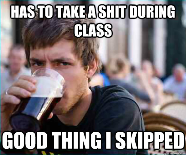 HAS TO TAKE A SHIT DURING CLASS GOOD THING I SKIPPED - HAS TO TAKE A SHIT DURING CLASS GOOD THING I SKIPPED  Virgin College Senior
