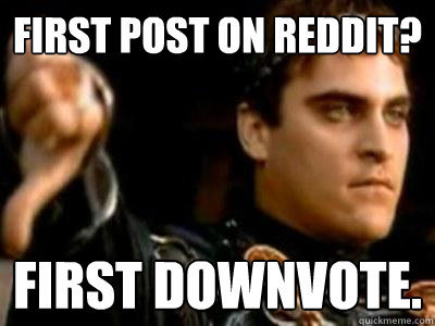First post on reddit? First downvote.  Downvoting Roman