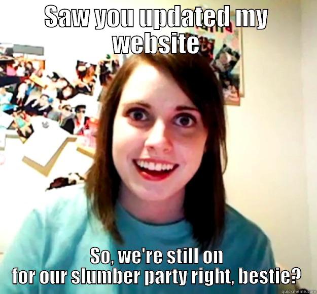 SAW YOU UPDATED MY WEBSITE SO, WE'RE STILL ON FOR OUR SLUMBER PARTY RIGHT, BESTIE? Overly Attached Girlfriend