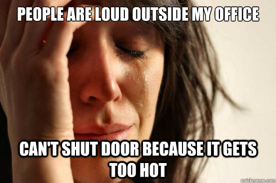 People are loud outside my office Can't shut door because it gets too hot - People are loud outside my office Can't shut door because it gets too hot  First World Problems