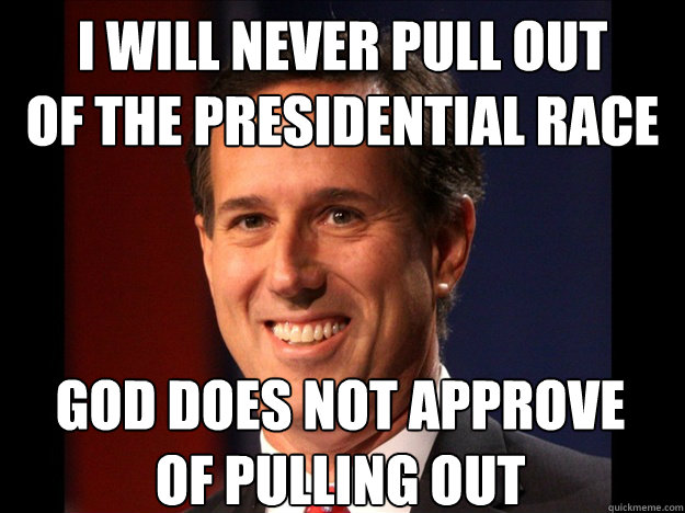 i will never pull out
of the presidential race god does not approve
of pulling out  Rick Santorum